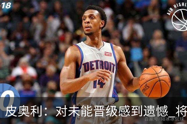 皮奥利：对未能晋级感到遗憾 将吸取教训专注联赛